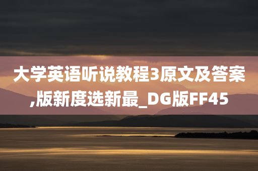 大学英语听说教程3原文及答案,版新度选新最_DG版FF45