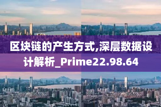 区块链的产生方式,深层数据设计解析_Prime22.98.64