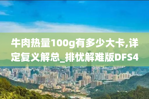 牛肉热量100g有多少大卡,详定复义解总_排忧解难版DFS4