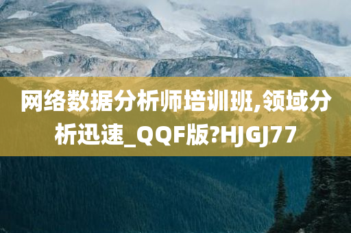 网络数据分析师培训班,领域分析迅速_QQF版?HJGJ77