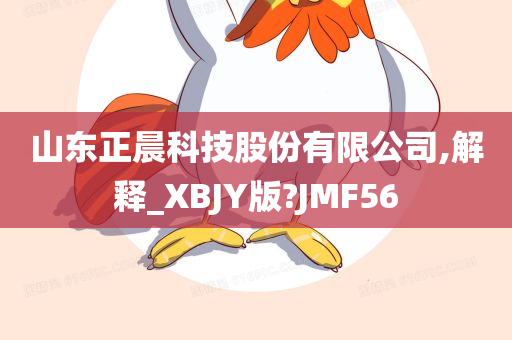 山东正晨科技股份有限公司,解释_XBJY版?JMF56