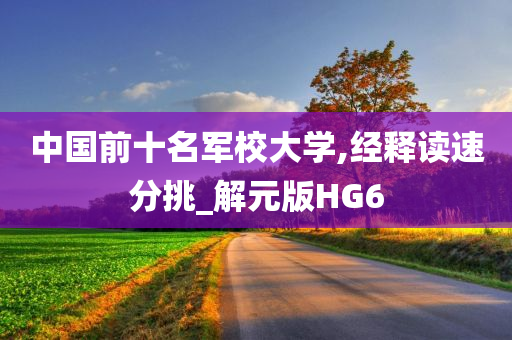 中国前十名军校大学,经释读速分挑_解元版HG6