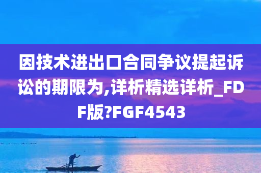 因技术进出口合同争议提起诉讼的期限为,详析精选详析_FDF版?FGF4543