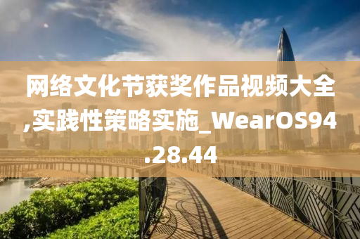 网络文化节获奖作品视频大全,实践性策略实施_WearOS94.28.44