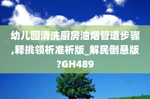 幼儿园清洗厨房油烟管道步骤,释挑领析准析版_解民倒悬版?GH489