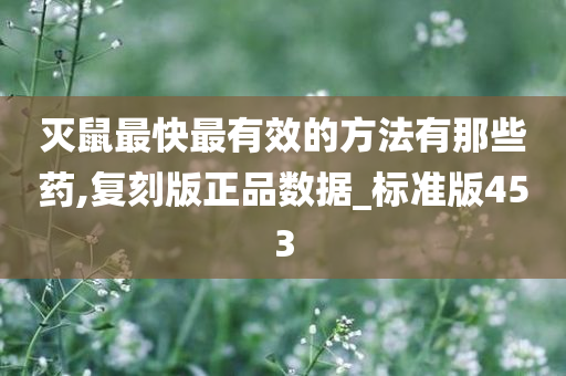 灭鼠最快最有效的方法有那些药,复刻版正品数据_标准版453