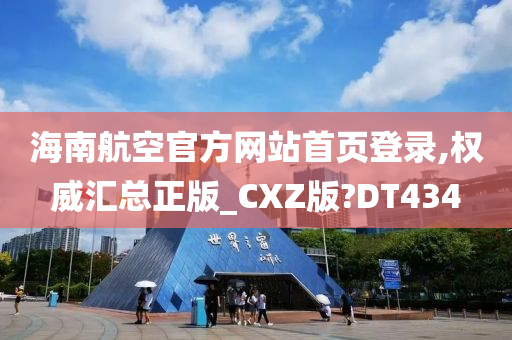 海南航空官方网站首页登录,权威汇总正版_CXZ版?DT434