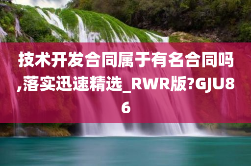 技术开发合同属于有名合同吗,落实迅速精选_RWR版?GJU86