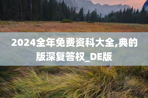 2024全年免费资科大全,典的版深复答权_DE版