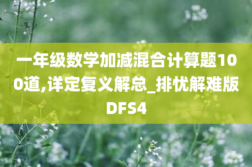 一年级数学加减混合计算题100道,详定复义解总_排忧解难版DFS4