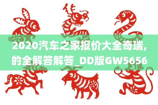 2020汽车之家报价大全奇瑞,的全解答解答_DD版GW5656