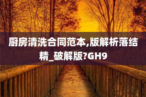 厨房清洗合同范本,版解析落结精_破解版?GH9