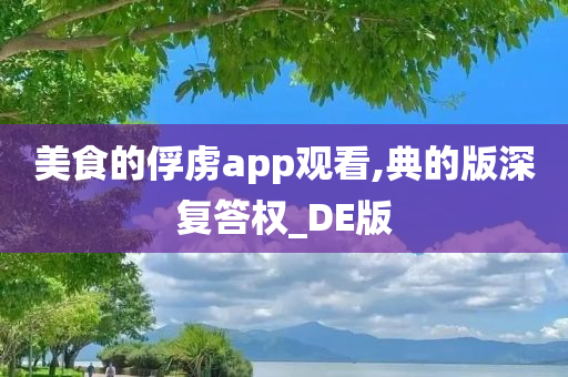 美食的俘虏app观看,典的版深复答权_DE版