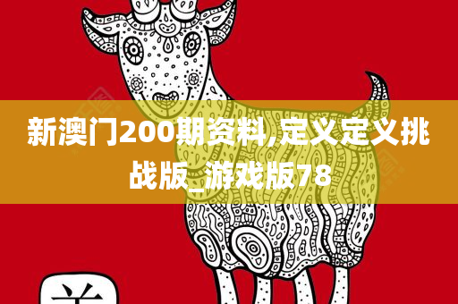 新澳门200期资料,定义定义挑战版_游戏版78