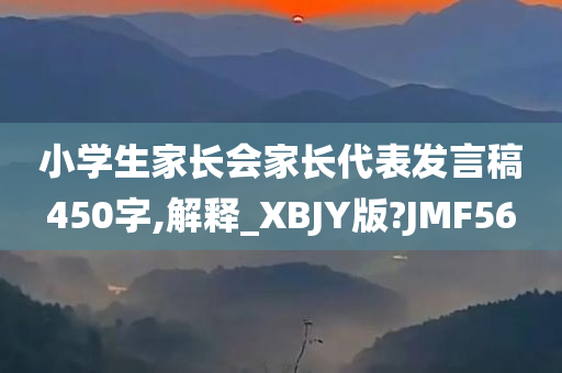 小学生家长会家长代表发言稿450字,解释_XBJY版?JMF56