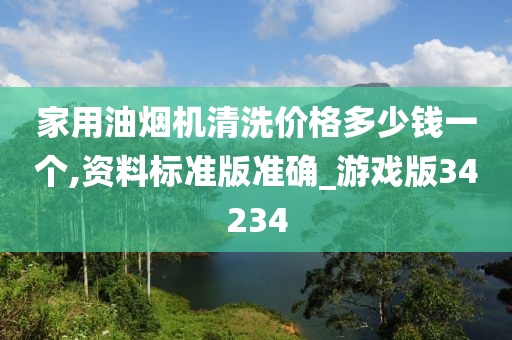 家用油烟机清洗价格多少钱一个,资料标准版准确_游戏版34234