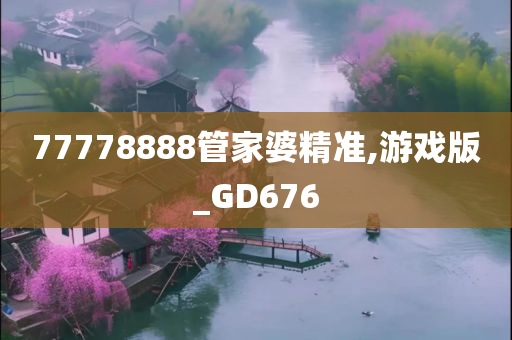 77778888管家婆精准,游戏版_GD676