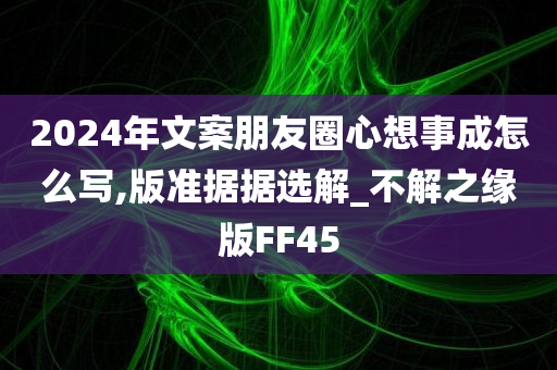 2024年文案朋友圈心想事成怎么写,版准据据选解_不解之缘版FF45