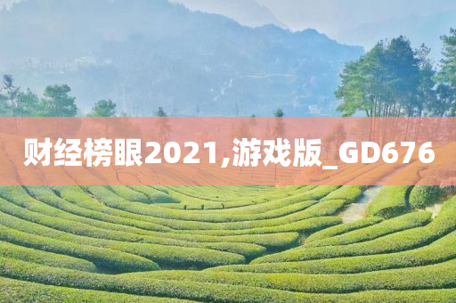 财经榜眼2021,游戏版_GD676