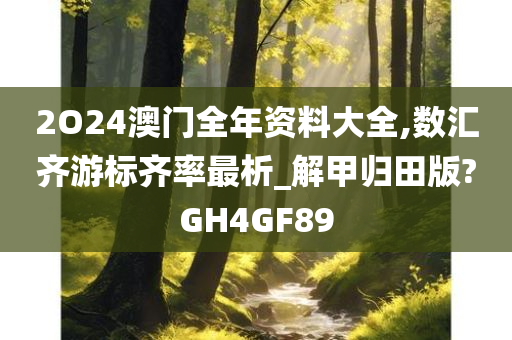 2O24澳门全年资料大全,数汇齐游标齐率最析_解甲归田版?GH4GF89