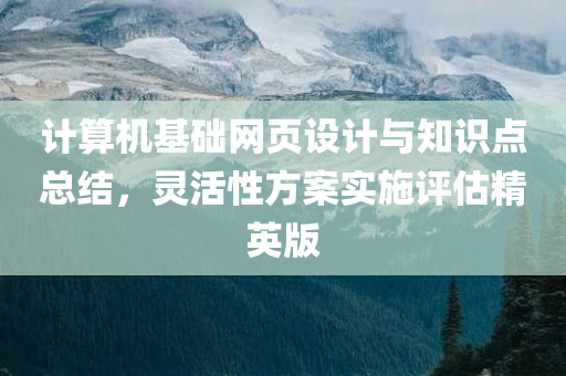 计算机基础网页设计与知识点总结，灵活性方案实施评估精英版