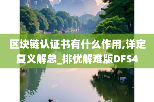 区块链认证书有什么作用,详定复义解总_排忧解难版DFS4