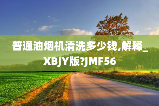 普通油烟机清洗多少钱,解释_XBJY版?JMF56