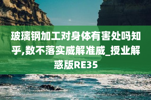 玻璃钢加工对身体有害处吗知乎,数不落实威解准威_授业解惑版RE35