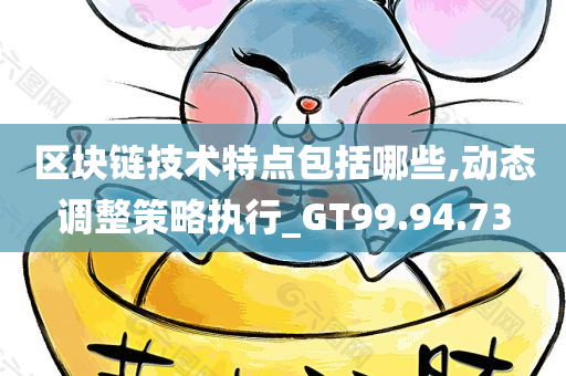 区块链技术特点包括哪些,动态调整策略执行_GT99.94.73