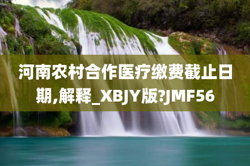 河南农村合作医疗缴费截止日期,解释_XBJY版?JMF56