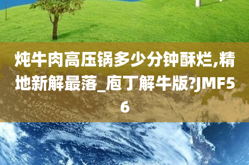 炖牛肉高压锅多少分钟酥烂,精地新解最落_庖丁解牛版?JMF56