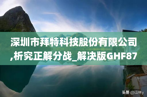 深圳市拜特科技股份有限公司,析究正解分战_解决版GHF87