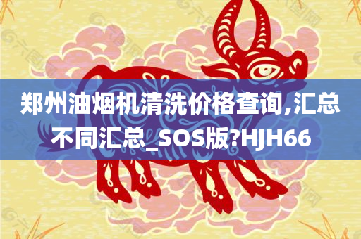 郑州油烟机清洗价格查询,汇总不同汇总_SOS版?HJH66