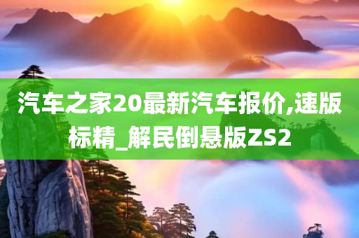 汽车之家20最新汽车报价,速版标精_解民倒悬版ZS2