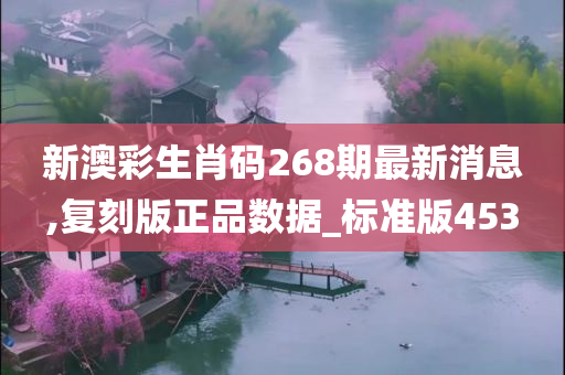 新澳彩生肖码268期最新消息,复刻版正品数据_标准版453