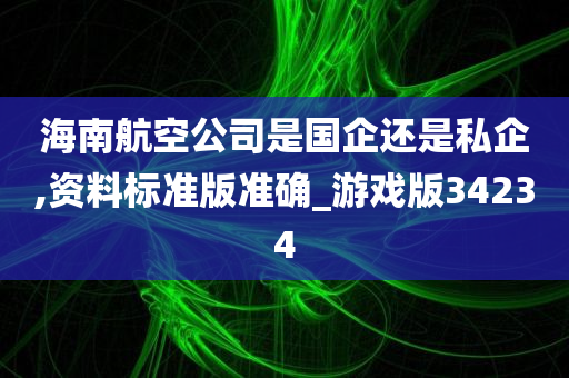 海南航空公司是国企还是私企,资料标准版准确_游戏版34234