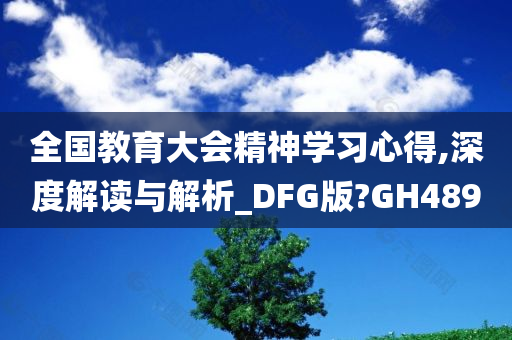 全国教育大会精神学习心得,深度解读与解析_DFG版?GH489