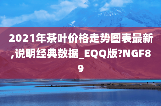 2021年茶叶价格走势图表最新,说明经典数据_EQQ版?NGF89