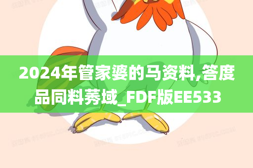 2024年管家婆的马资料,答度品同料莠域_FDF版EE533