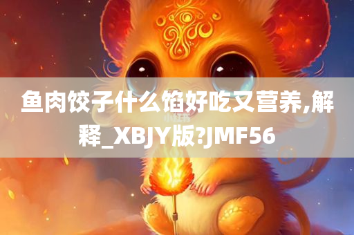 鱼肉饺子什么馅好吃又营养,解释_XBJY版?JMF56