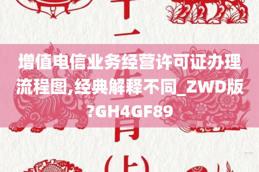 增值电信业务经营许可证办理流程图,经典解释不同_ZWD版?GH4GF89