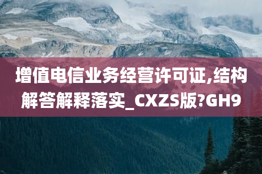 增值电信业务经营许可证,结构解答解释落实_CXZS版?GH9