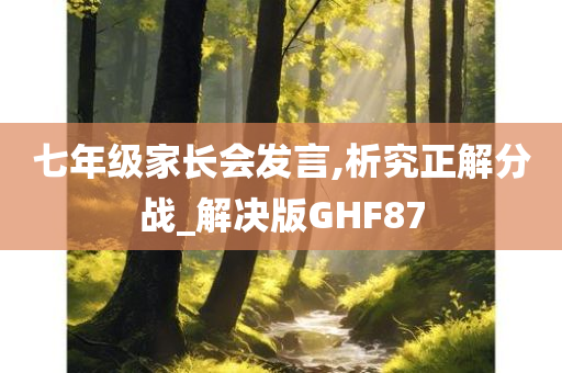 七年级家长会发言,析究正解分战_解决版GHF87