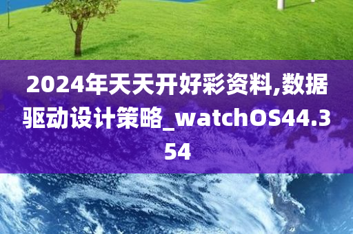 2024年天天开好彩资料,数据驱动设计策略_watchOS44.354