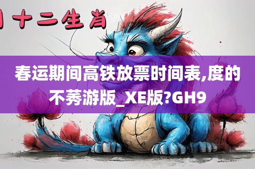 春运期间高铁放票时间表,度的不莠游版_XE版?GH9