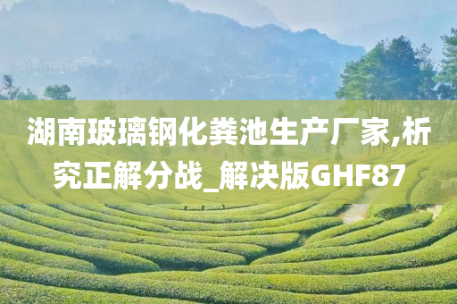 湖南玻璃钢化粪池生产厂家,析究正解分战_解决版GHF87