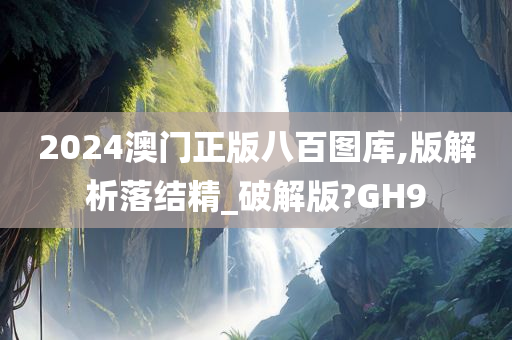 2024澳门正版八百图库,版解析落结精_破解版?GH9