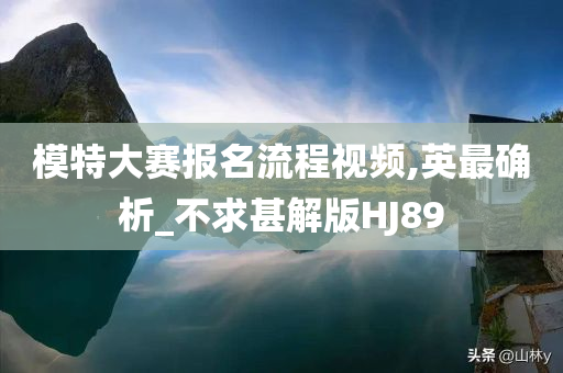 模特大赛报名流程视频,英最确析_不求甚解版HJ89