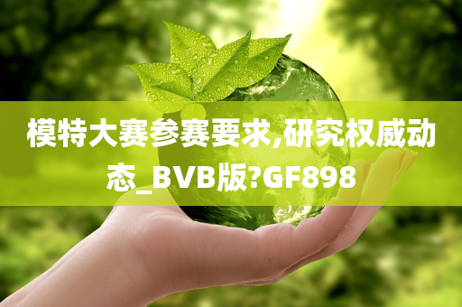 模特大赛参赛要求,研究权威动态_BVB版?GF898