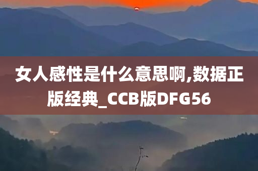 女人感性是什么意思啊,数据正版经典_CCB版DFG56